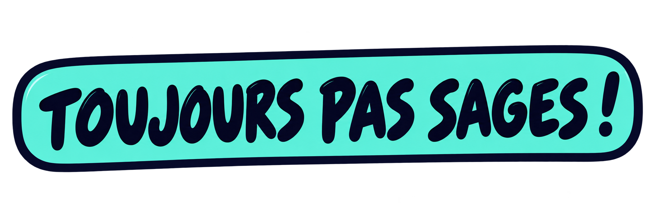 Toujours pas sages !